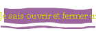 Je sais ouvrir et fermer un fichier ou un dossier